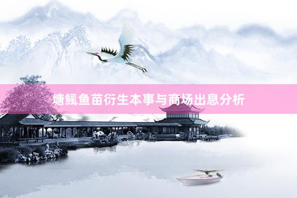 塘鲺鱼苗衍生本事与商场出息分析