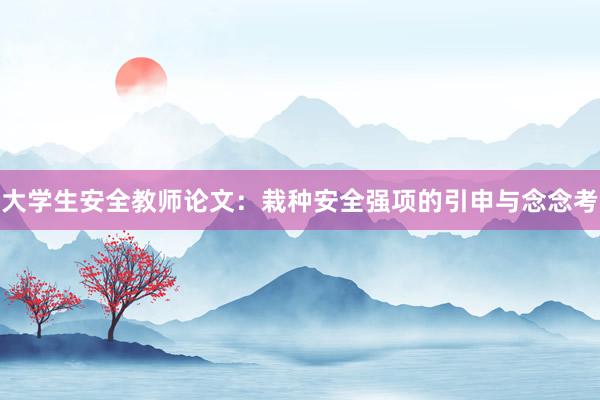 大学生安全教师论文：栽种安全强项的引申与念念考