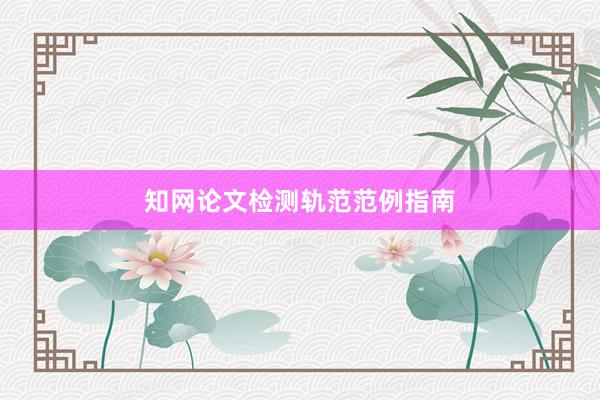 知网论文检测轨范范例指南