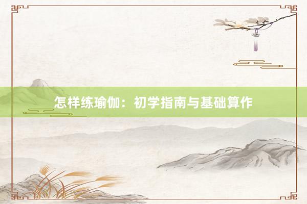 怎样练瑜伽：初学指南与基础算作