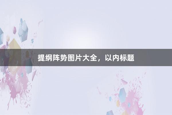 提纲阵势图片大全，以内标题