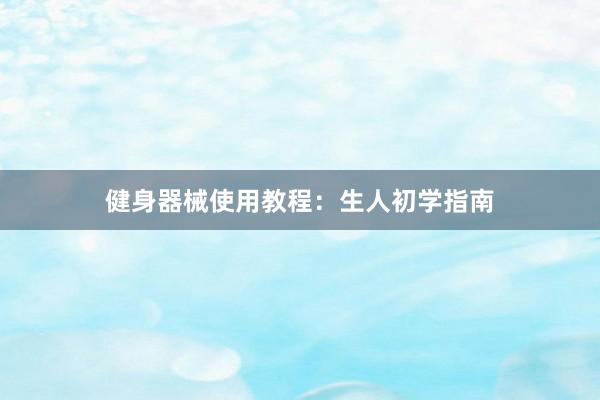 健身器械使用教程：生人初学指南