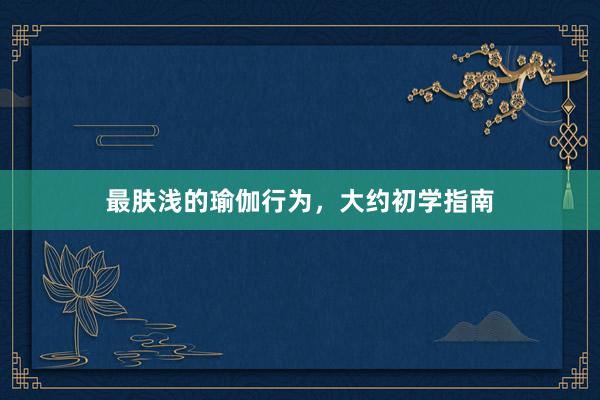 最肤浅的瑜伽行为,大约初学指南